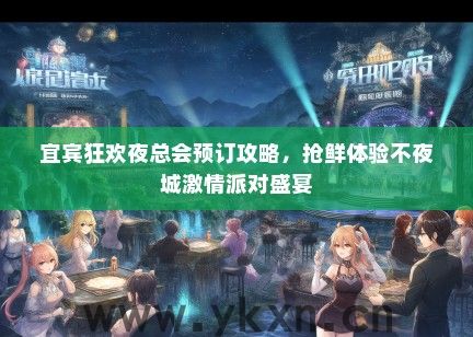 宜宾狂欢夜总会预订攻略，抢鲜体验不夜城激情派对盛宴