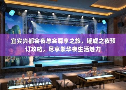 宜宾兴都会夜总会尊享之旅，璀璨之夜预订攻略，尽享繁华夜生活魅力