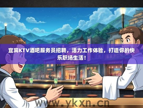 宜宾KTV酒吧服务员招聘，活力工作体验，打造你的快乐职场生活！