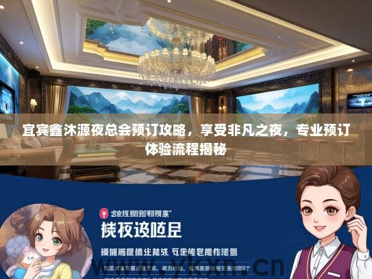 宜宾鑫沐源夜总会预订攻略，享受非凡之夜，专业预订体验流程揭秘