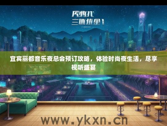 宜宾丽都音乐夜总会预订攻略，体验时尚夜生活，尽享视听盛宴