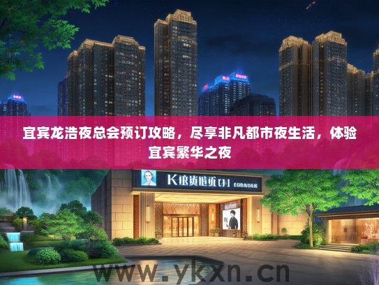 宜宾龙浩夜总会预订攻略，尽享非凡都市夜生活，体验宜宾繁华之夜