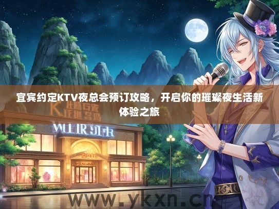 宜宾约定KTV夜总会预订攻略，开启你的璀璨夜生活新体验之旅