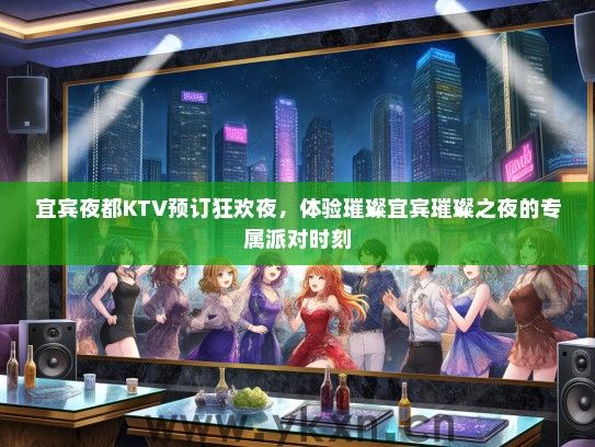 宜宾夜都KTV预订狂欢夜，体验璀璨宜宾璀璨之夜的专属派对时刻